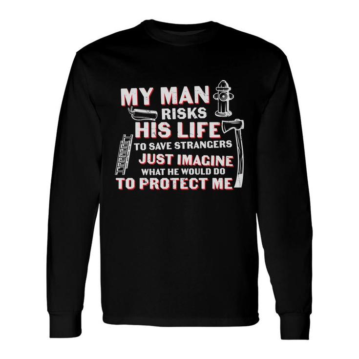 My Man Risks His Life To Save Strangers Firefighter Long Sleeve T-Shirt