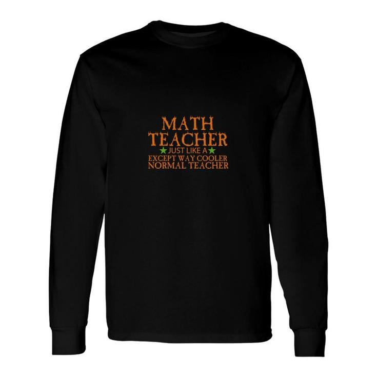 Math Teacher Just Like A Except Way Cooler Normal Teacher Long Sleeve T-Shirt