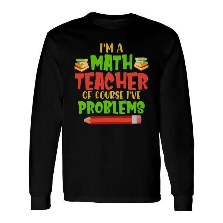 Im A Math Teachers Of Course Ive Problems Math Books Long Sleeve T-Shirt