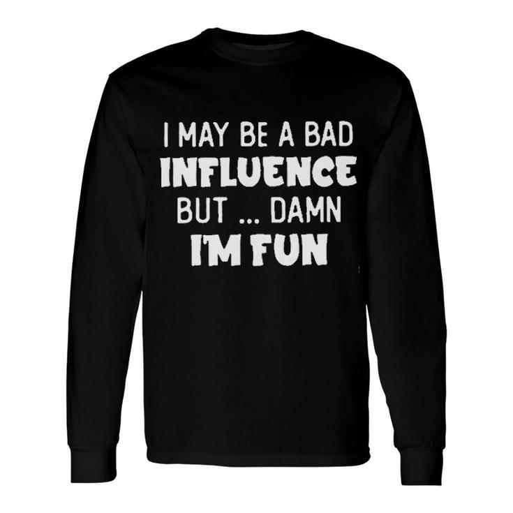 I May Be A Bad Influence But Damn I Am Fun New Trend 2022 Long Sleeve T-Shirt