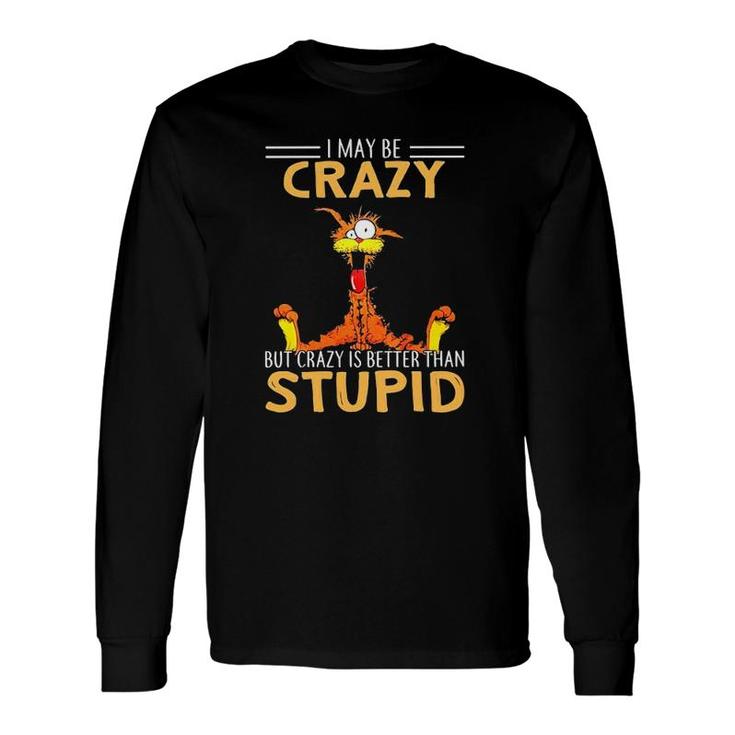 I May Be Crazy But Crazy Is Better Than Stupid Long Sleeve T-Shirt T-Shirt