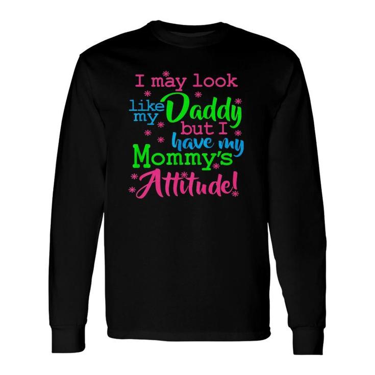 I May Look Like My Dad By I Have My Mommys Attitude Long Sleeve T-Shirt