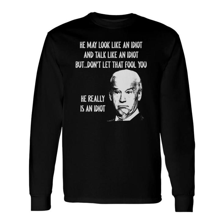He May Look Like An Idiot And Talk Like An Idiot Long Sleeve T-Shirt