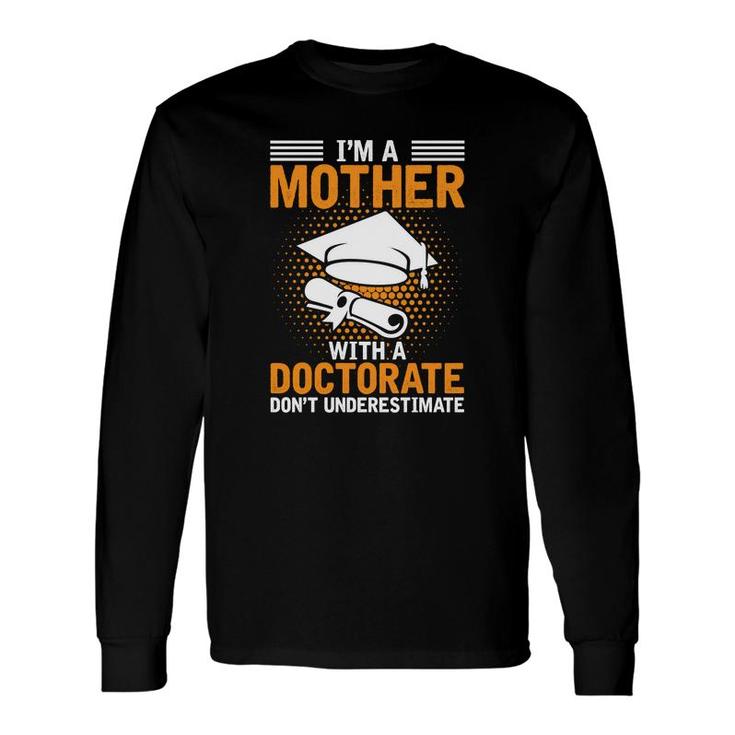 I Am A Mother With A Doctorate Dont Underestimate Education Graduation Long Sleeve T-Shirt