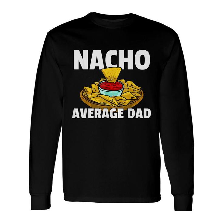 Nacho Average Dad For A Nacho Cheese Lover Long Sleeve T-Shirt
