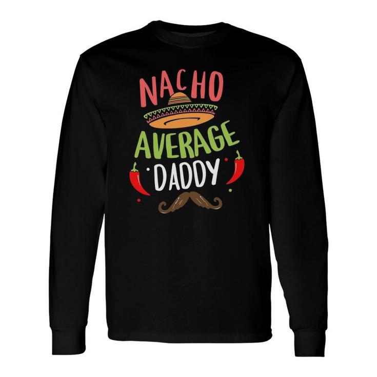 Nacho Average Daddy Mexican Mustache Cinco De Mayo Long Sleeve T-Shirt