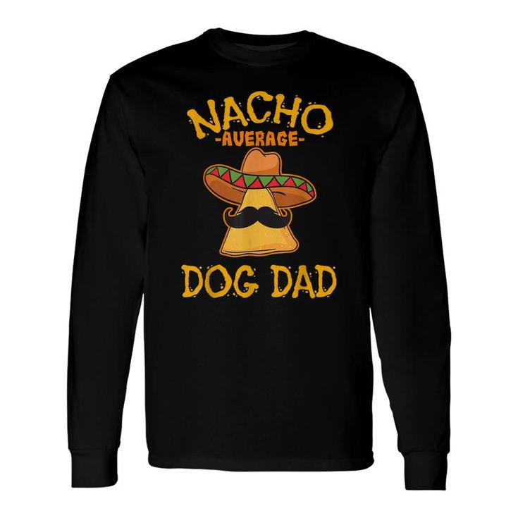 Nacho Average Dog Dad Mexican Dish Daddy Cinco De Mayo Long Sleeve T-Shirt