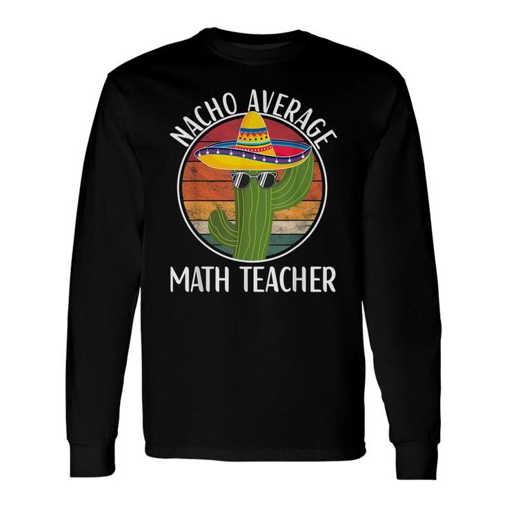 Nacho Average Math Teacher Humor Hilarious Saying Long Sleeve T-Shirt