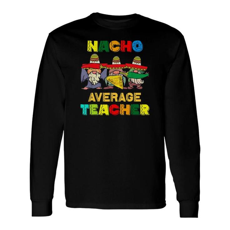 Nacho Average Teacher Happy Cinco De Mayo Mexican Fiesta Long Sleeve T-Shirt