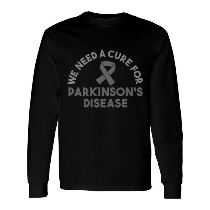 We Need A Cure For Parkinsons Disease Awareness Long Sleeve T-Shirt