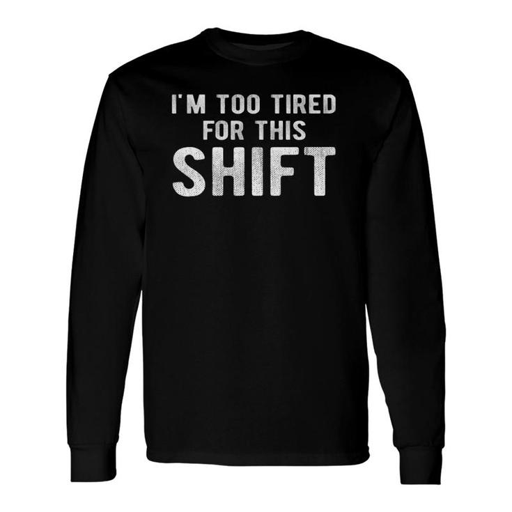 Night Shift Worker2nd Shift 3Rd Shift Too Tired Tee Long Sleeve T-Shirt