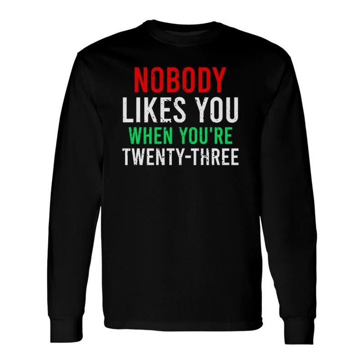 Nobody Likes You When Youre 23 Birthday Sarcasm Long Sleeve T-Shirt T-Shirt