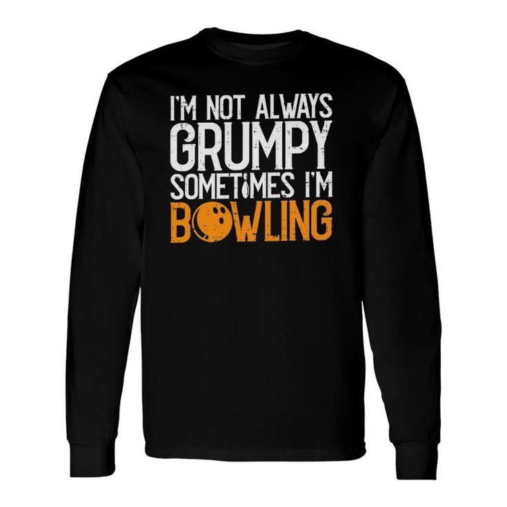 Im Not Always Grumpy Sometimes Im Bowling Bowlers Long Sleeve T-Shirt