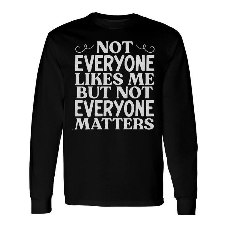 Not Everyone Likes Me But Not Everyone Matters Long Sleeve T-Shirt