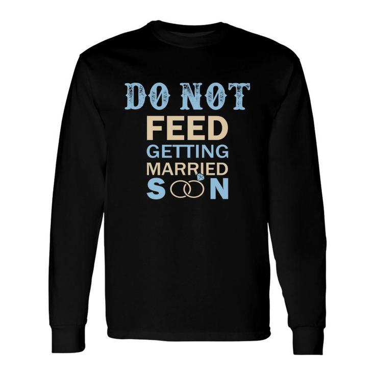 Do Not Feed The Bride Getting Married Great Long Sleeve T-Shirt