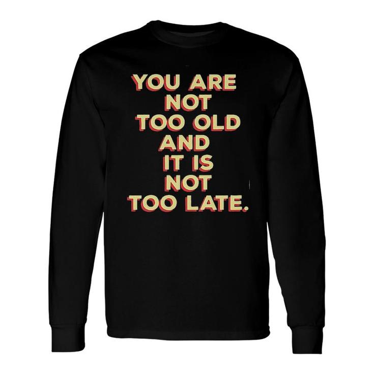 You Are Not Too Old And It Is Not Too Late 2022 Trend Long Sleeve T-Shirt