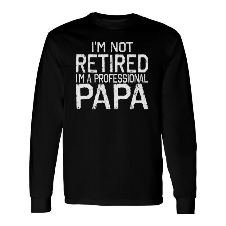 Im Not Retired Im A Professional Papa Tee Fathers Day Long Sleeve T-Shirt