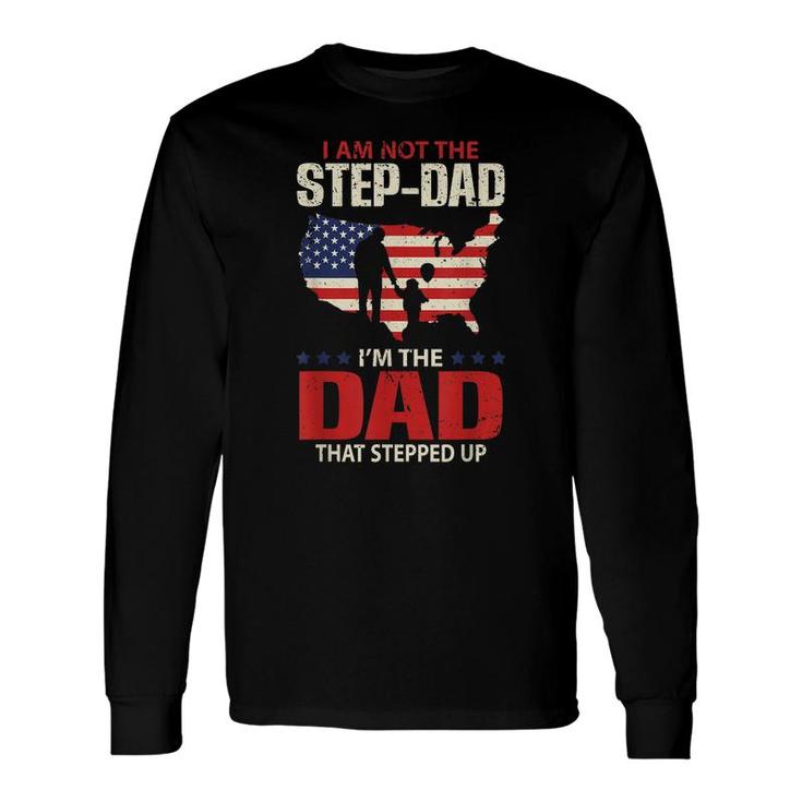 I Am Not The Step Dad I Am The Dad That Stepped Up Fathers Long Sleeve T-Shirt