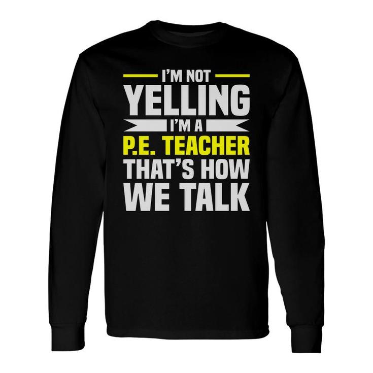Im Not Yelling Im A Pe Teacher Thats How We Talk Yellow Long Sleeve T-Shirt