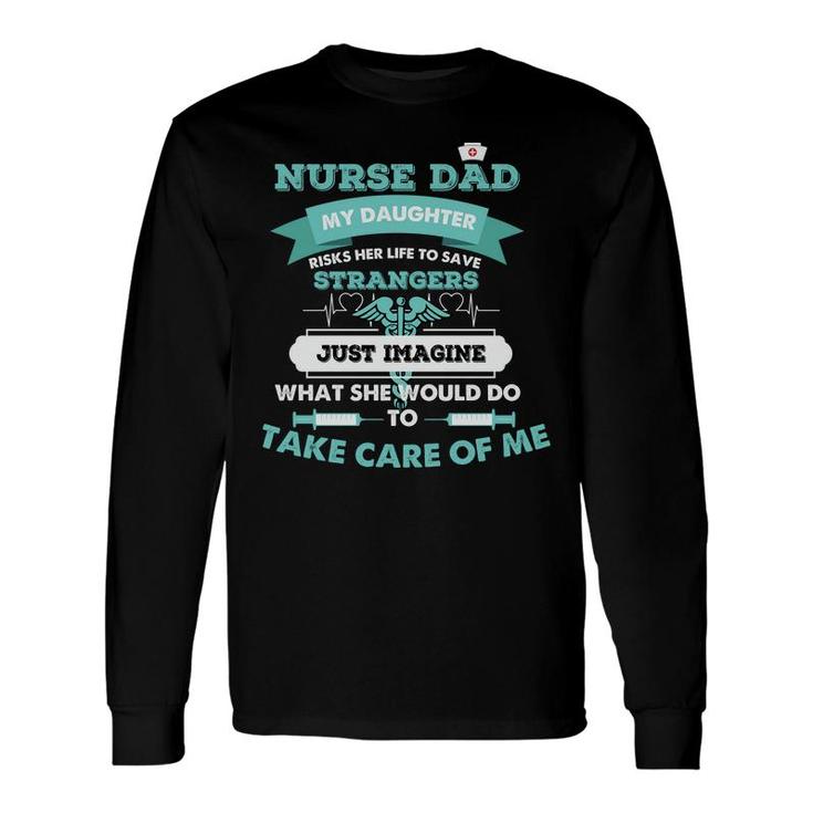 Nurse Dad My Daughter Risks Her Life To Save Strangers Nurses Day Long Sleeve T-Shirt