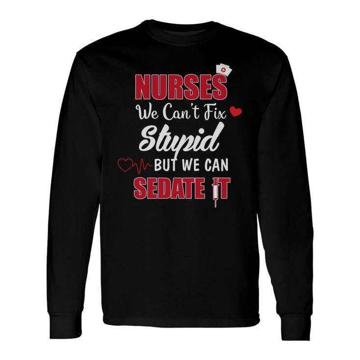 Nurses We Cant Fix Stupid But We Can Sedate It Nurses Day Long Sleeve T-Shirt