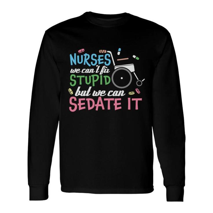 Nurses We Cant Lit Stupid But We Can Sedate It New 2022 Long Sleeve T-Shirt