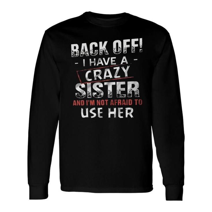 Back Off I Have A Crazy Sister And Im Not Afraid To Use Her 2022 Long Sleeve T-Shirt