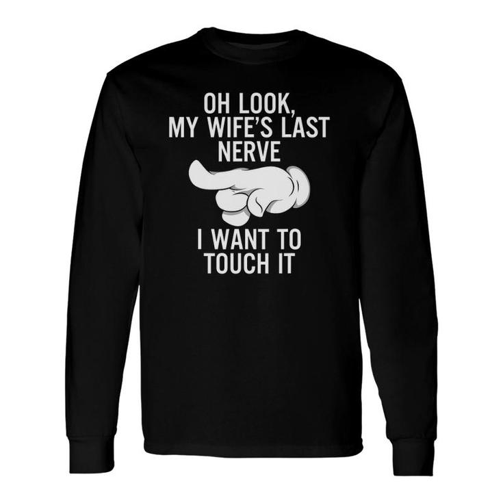 Oh Look My Wifes Last Nerve I Want To Touch It Fun Husband Long Sleeve T-Shirt T-Shirt