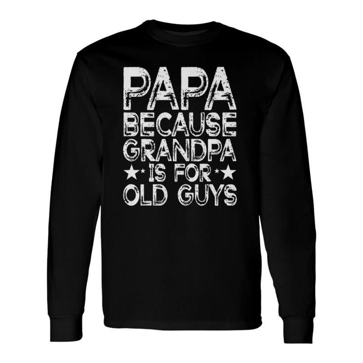Papa Because Grandpa Is For Old Guys Dad Fathers Day Long Sleeve T-Shirt