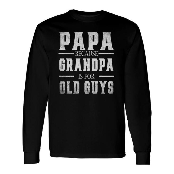 Papa Because Grandpa Is For Old Guys Men Fathers Day Long Sleeve T-Shirt