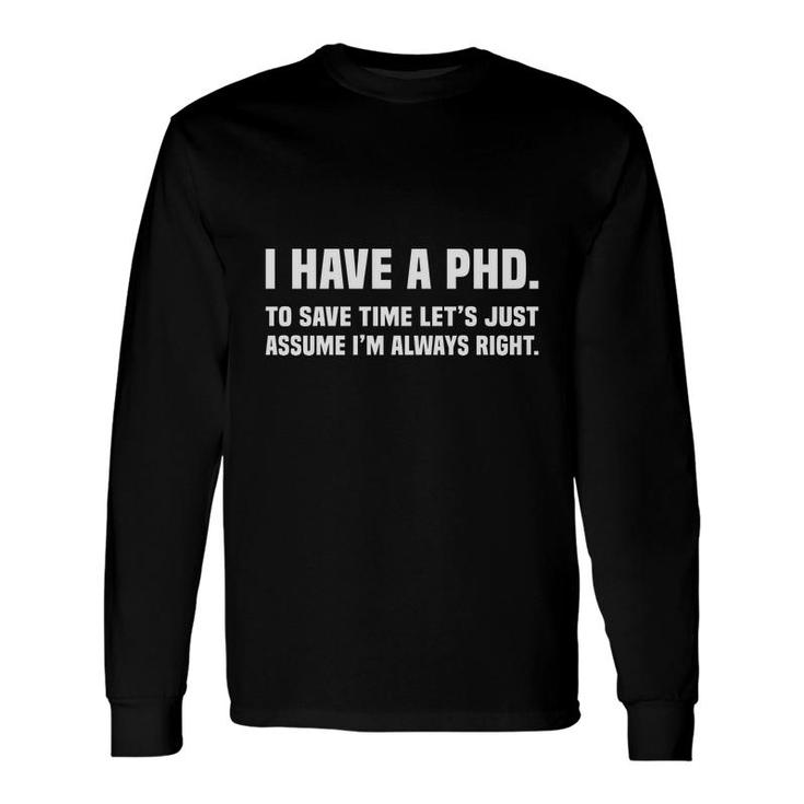 I Have A Phd Doctorate Graduation To Save Time Education I Am Always Right Long Sleeve T-Shirt