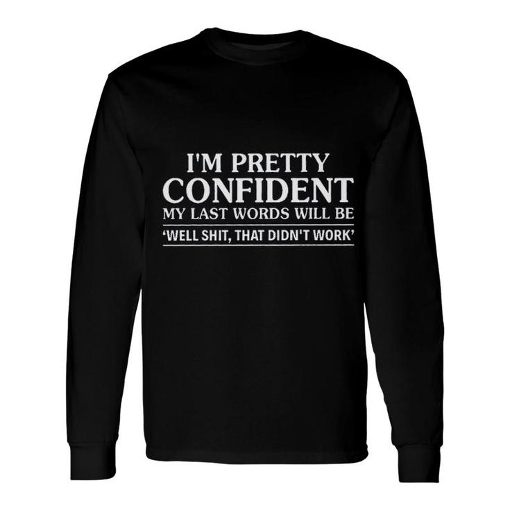 I Am Pretty Confident My Last Words New Trend 2022 Long Sleeve T-Shirt