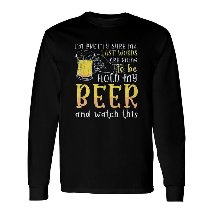 Im Pretty Sure My Last Word Will Be Hold My Beer And Watch This 2022 Long Sleeve T-Shirt