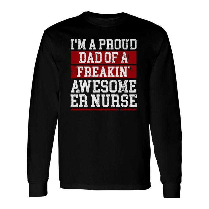 Im A Proud Dad Of A Freakin Awesome Er Nurse Dad Long Sleeve T-Shirt
