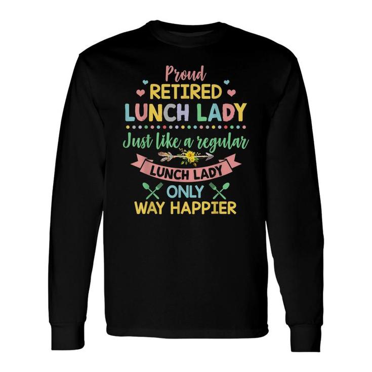 Proud Retired Lunch Lady Happier Like A Regular Lunch Lady Long Sleeve T-Shirt