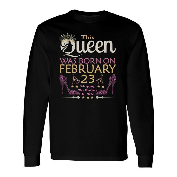 This Queen Was Born On February 23 Queens Happy Birthday Long Sleeve T-Shirt