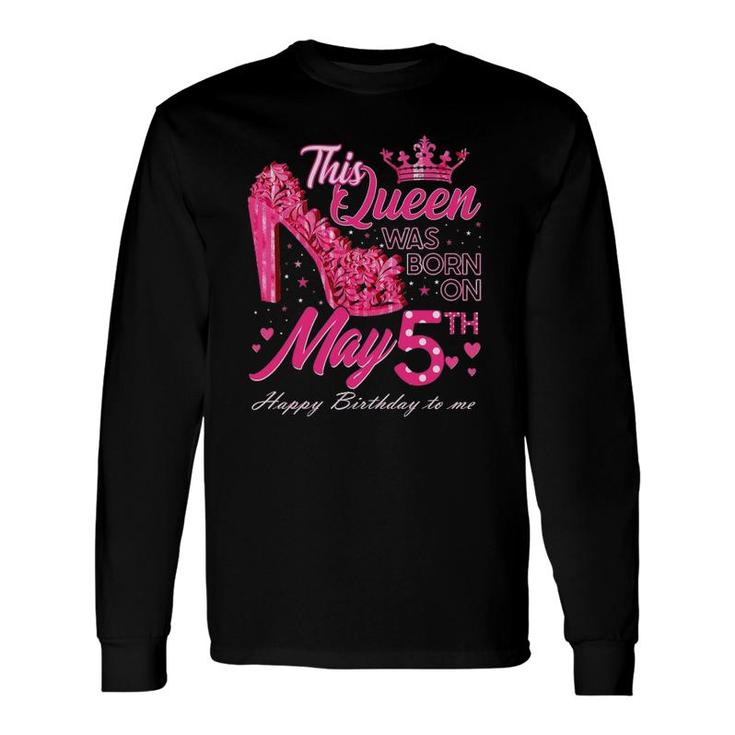 This Queen Was Born On May 5 May 5Th Birthday High Heels Long Sleeve T-Shirt T-Shirt