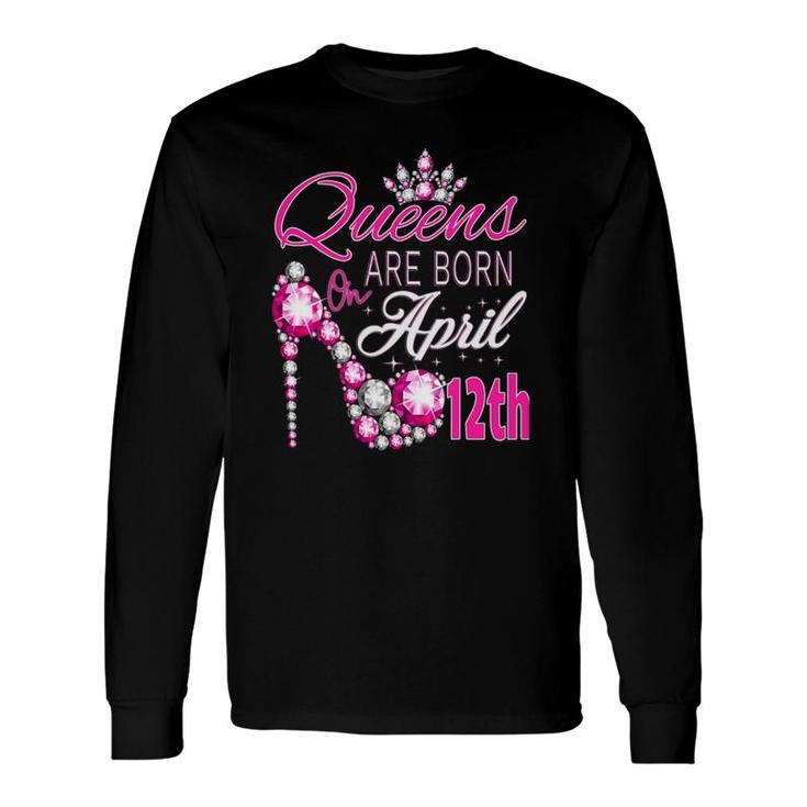 Queens Are Born On April 12Th A Queen Was Born In Long Sleeve T-Shirt