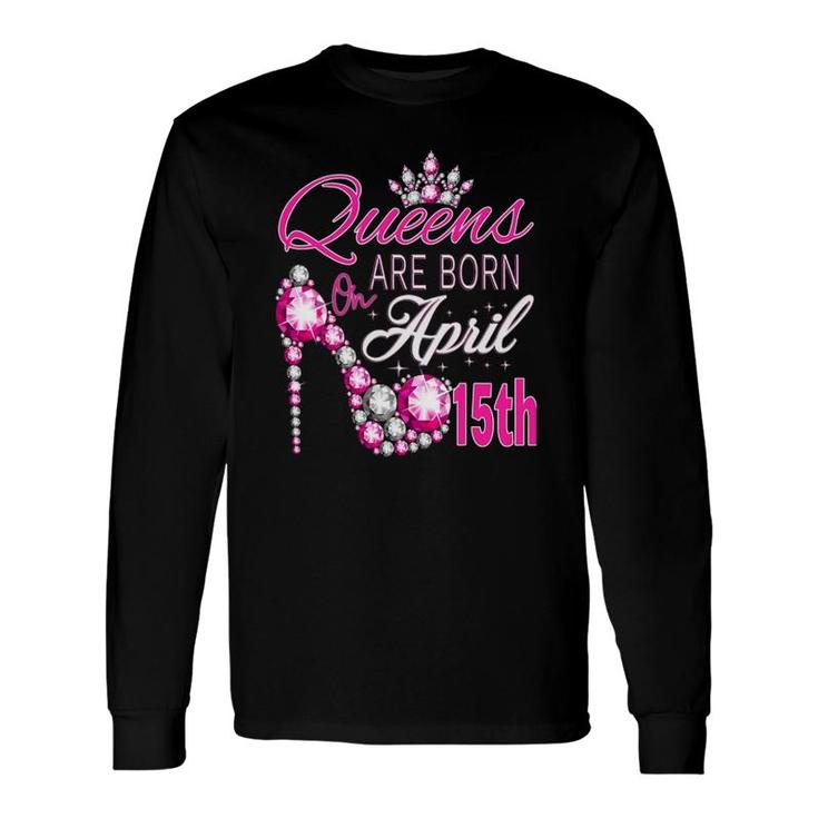Queens Are Born On April 15Th A Queen Was Born In Long Sleeve T-Shirt