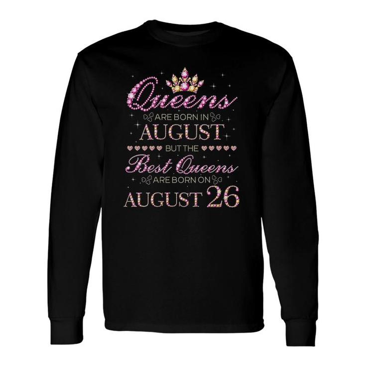 Queens Are Born In August Best Queens Are Born On August 26 Birthday Long Sleeve T-Shirt