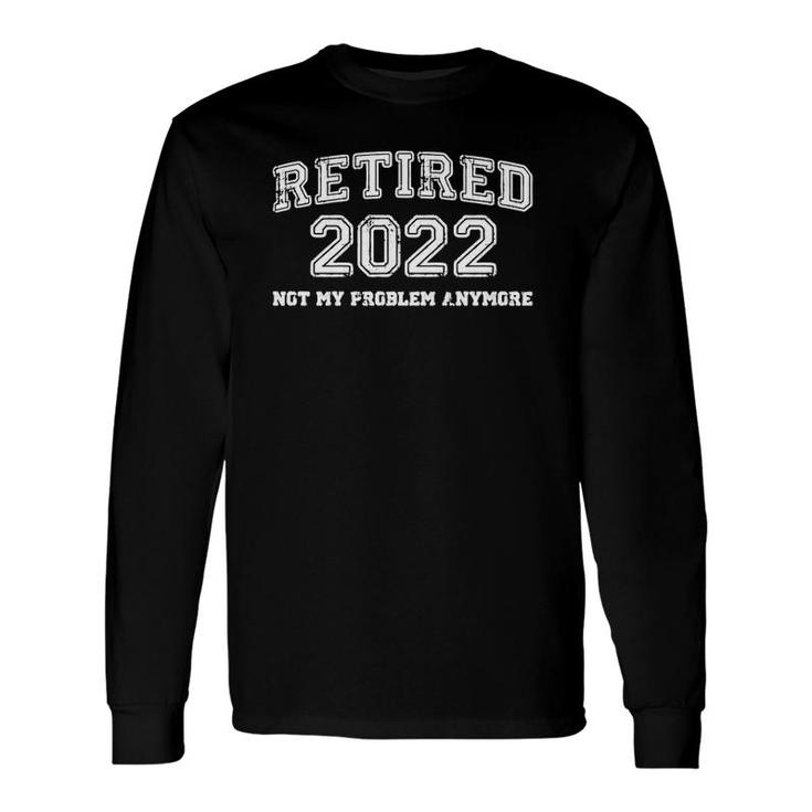 Retired 2022 Not My Problem Anymore Retirement 2022 Ver2 Long Sleeve T-Shirt T-Shirt