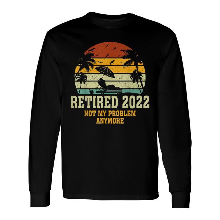 Retired 2022 Not My Problem Anymore Vintage Retirement Long Sleeve T-Shirt