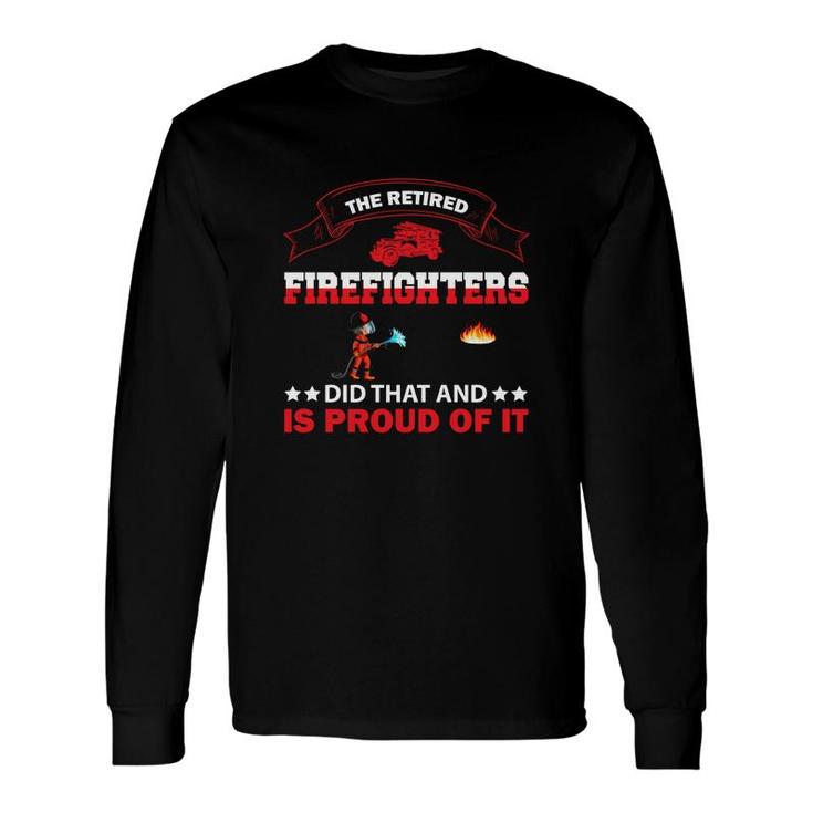 The Retired Firefighter Did That And Is Proud Of It Long Sleeve T-Shirt