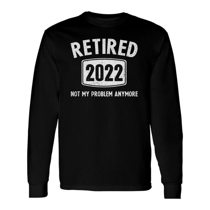 Retirement Retired Not My Problem 2022 Long Sleeve T-Shirt T-Shirt