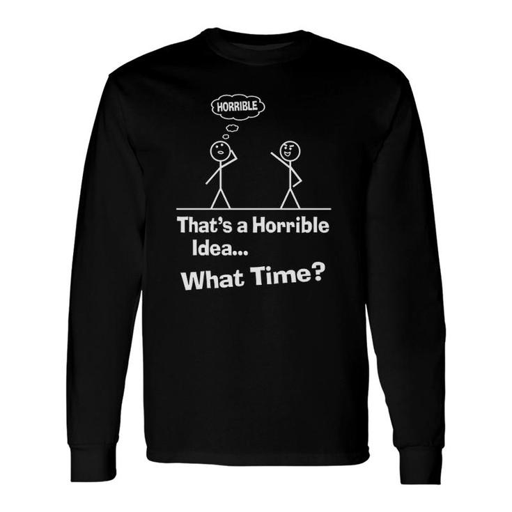 Sarcastic Sayings That’S A Horrible Idea What Time Long Sleeve T-Shirt T-Shirt