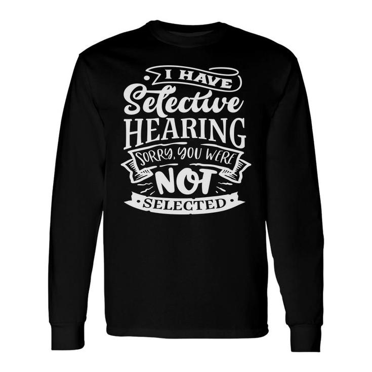 I Have Selective Hearing Sorry You Were Not Selected Sarcastic Quote White Color Long Sleeve T-Shirt