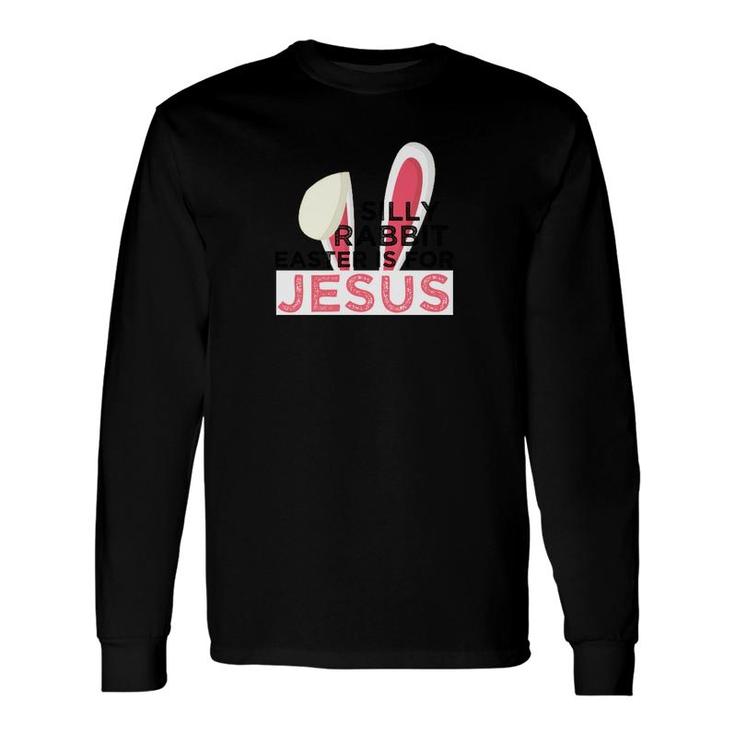 Silly Rabbit Easter Is For Jesus Spiritual Easter Long Sleeve T-Shirt