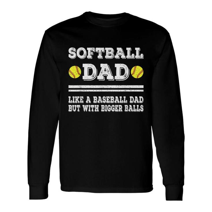 Softball Dad Like A Baseball Dad But With Bigger Balls Long Sleeve T-Shirt