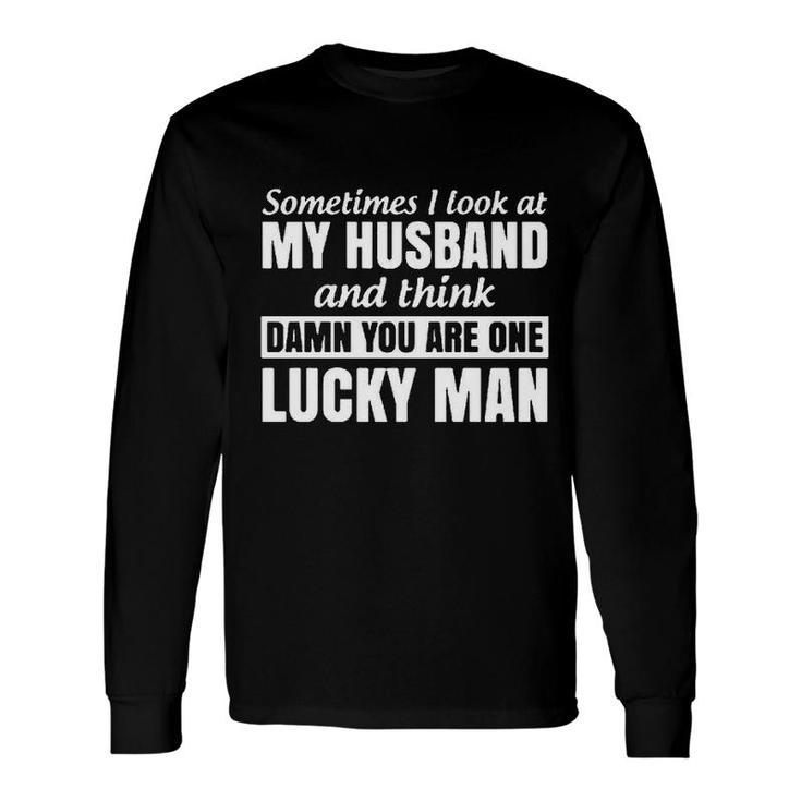 Sometimes I Look At My Husband And Think You Are One Lucky Man Long Sleeve T-Shirt