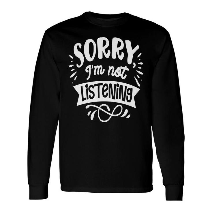 Sorry Im Not Listening White Color Sarcastic Quote Long Sleeve T-Shirt